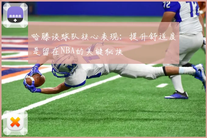 哈滕谈球队核心表现：提升舒适度是留在NBA的关键秘诀