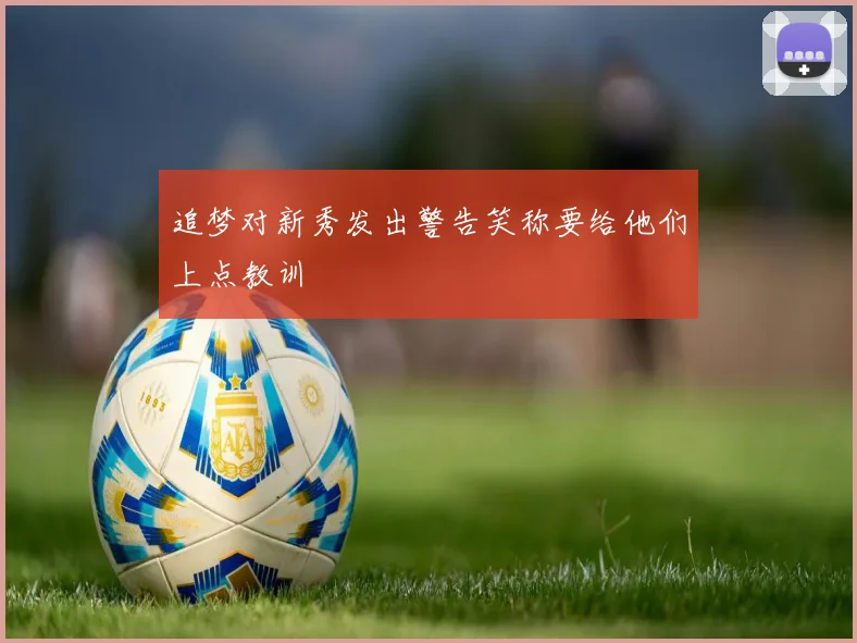 追梦对新秀发出警告笑称要给他们上点教训